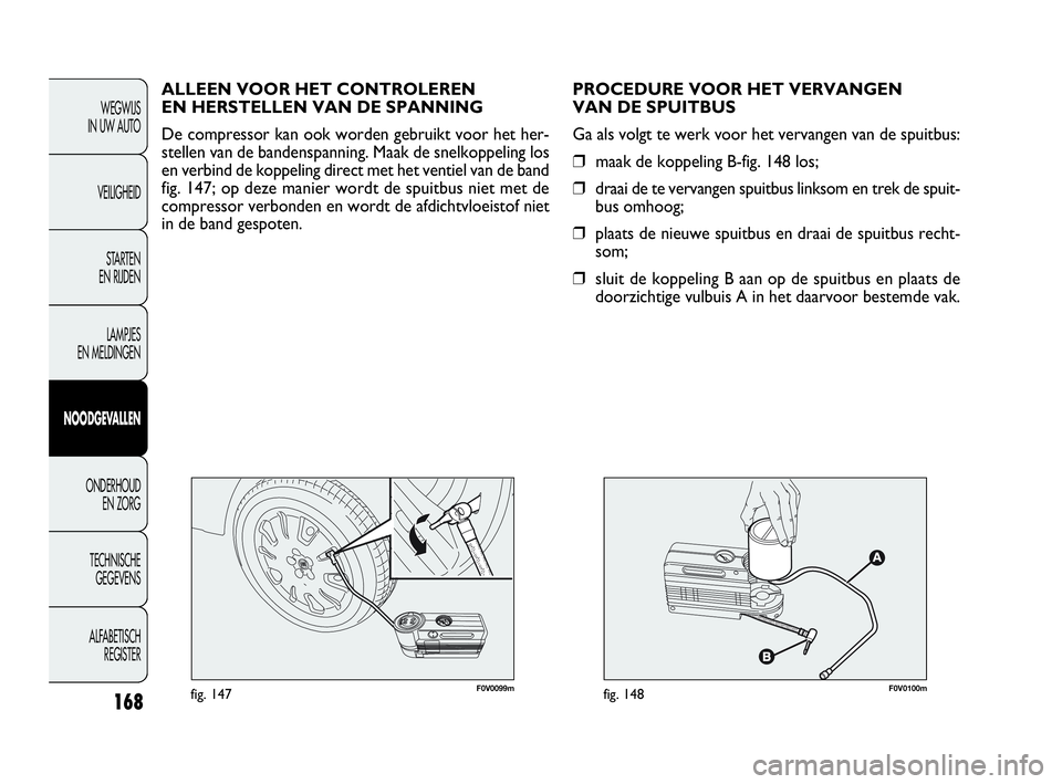 FIAT DOBLO COMBI 2010 Instructieboek (in Dutch) 168
F0V0099mfig. 147F0V0100mfig. 148
PROCEDURE VOOR HET VERVANGEN
VAN DE SPUITBUS
Ga als volgt te werk voor het vervangen van de spuitbus:
❒maak de koppeling B-fig. 148 los;
❒draai de te vervange FIAT DOBLO COMBI 2010 Instructieboek (in Dutch) 168
F0V0099mfig. 147F0V0100mfig. 148
PROCEDURE VOOR HET VERVANGEN
VAN DE SPUITBUS
Ga als volgt te werk voor het vervangen van de spuitbus:
❒maak de koppeling B-fig. 148 los;
❒draai de te vervange