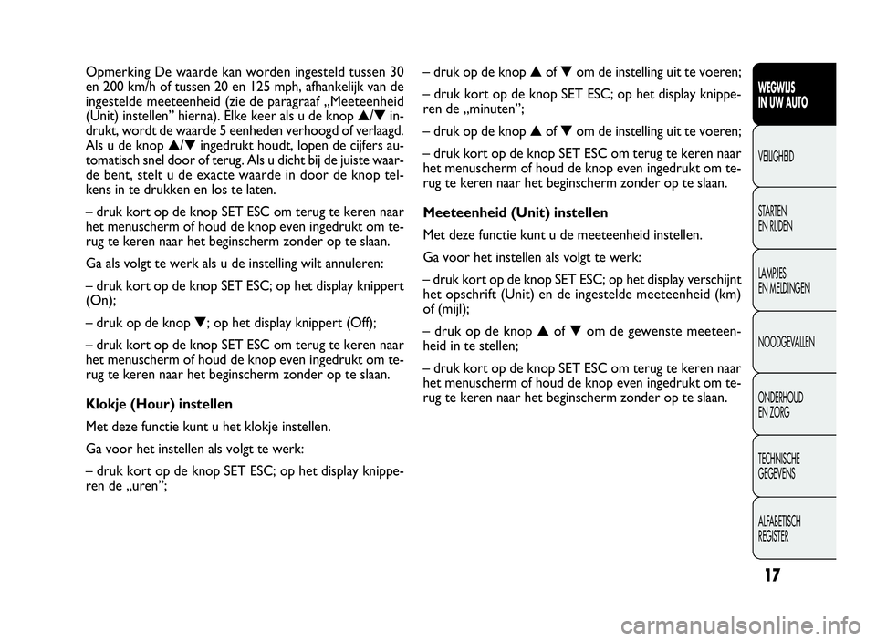 FIAT DOBLO COMBI 2010 Instructieboek (in Dutch) 17
–drukopdeknop▲of▼om de instelling uit te voeren;
– druk kort op de knop SET ESC; op het display knippe-
ren de „minuten”;
–drukopdeknop▲of▼om de instelling uit te voeren;
–drukk FIAT DOBLO COMBI 2010 Instructieboek (in Dutch) 17
–drukopdeknop▲of▼om de instelling uit te voeren;
– druk kort op de knop SET ESC; op het display knippe-
ren de „minuten”;
–drukopdeknop▲of▼om de instelling uit te voeren;
–drukk