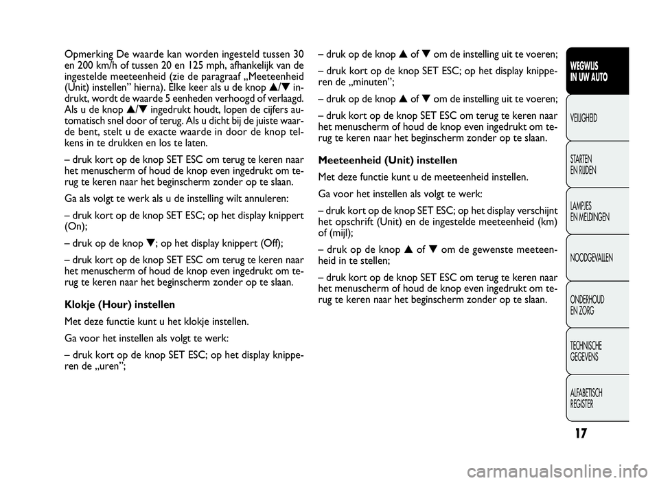 FIAT DOBLO COMBI 2009  Instructieboek (in Dutch) 17
–drukopdeknop▲of▼om de instelling uit te voeren;
– druk kort op de knop SET ESC; op het display knippe-
ren de „minuten”;
–drukopdeknop▲of▼om de instelling uit te voeren;
–drukk