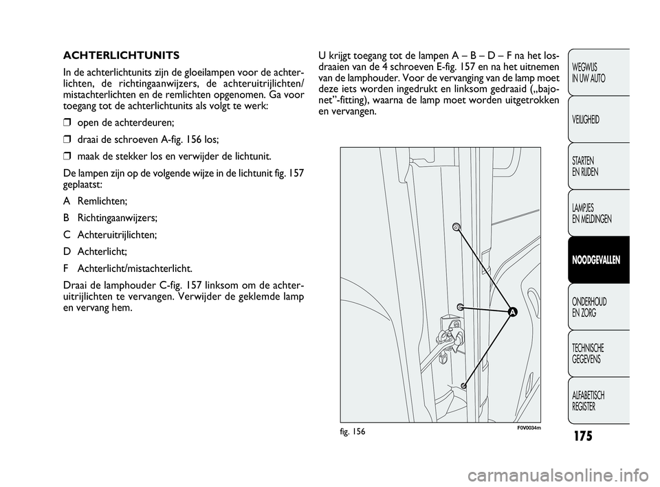 FIAT DOBLO COMBI 2009 Instructieboek (in Dutch) 175
U krijgt toegang tot de lampen A – B – D – F na het los-
draaien van de 4 schroeven E-fig. 157 en na het uitnemen
van de lamphouder. Voor de vervanging van de lamp moet
deze iets worden inge FIAT DOBLO COMBI 2009 Instructieboek (in Dutch) 175
U krijgt toegang tot de lampen A – B – D – F na het los-
draaien van de 4 schroeven E-fig. 157 en na het uitnemen
van de lamphouder. Voor de vervanging van de lamp moet
deze iets worden inge