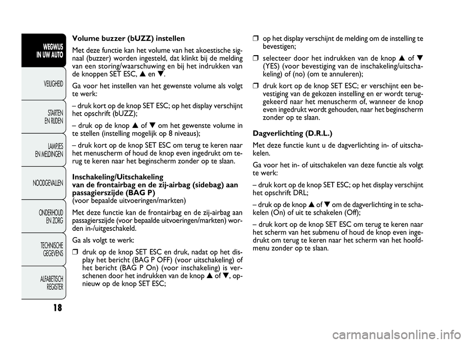 FIAT DOBLO COMBI 2009  Instructieboek (in Dutch) 18
❒op het display verschijnt de melding om de instelling te
bevestigen;
❒selecteer door het indrukken van de knop▲of▼
(YES) (voor bevestiging van de inschakeling/uitscha-
keling) of (no) (om 