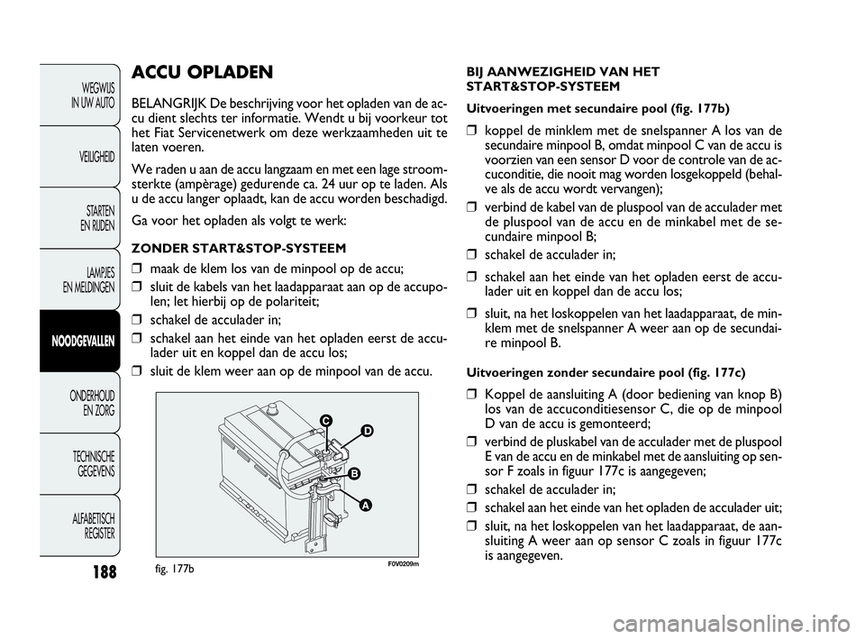 FIAT DOBLO COMBI 2009  Instructieboek (in Dutch) 188
ACCU OPLADEN
BELANGRIJK De beschrijving voor het opladen van de ac-
cu dient slechts ter informatie. Wendt u bij voorkeur tot
het Fiat Servicenetwerk om deze werkzaamheden uit te
laten voeren.
We 