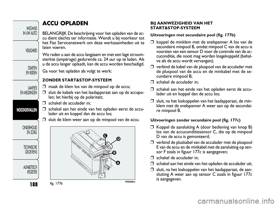 FIAT DOBLO COMBI 2010 Instructieboek (in Dutch) 188
ACCU OPLADEN
BELANGRIJK De beschrijving voor het opladen van de ac-
cu dient slechts ter informatie. Wendt u bij voorkeur tot
het Fiat Servicenetwerk om deze werkzaamheden uit te
laten voeren.
We FIAT DOBLO COMBI 2010 Instructieboek (in Dutch) 188
ACCU OPLADEN
BELANGRIJK De beschrijving voor het opladen van de ac-
cu dient slechts ter informatie. Wendt u bij voorkeur tot
het Fiat Servicenetwerk om deze werkzaamheden uit te
laten voeren.
We
