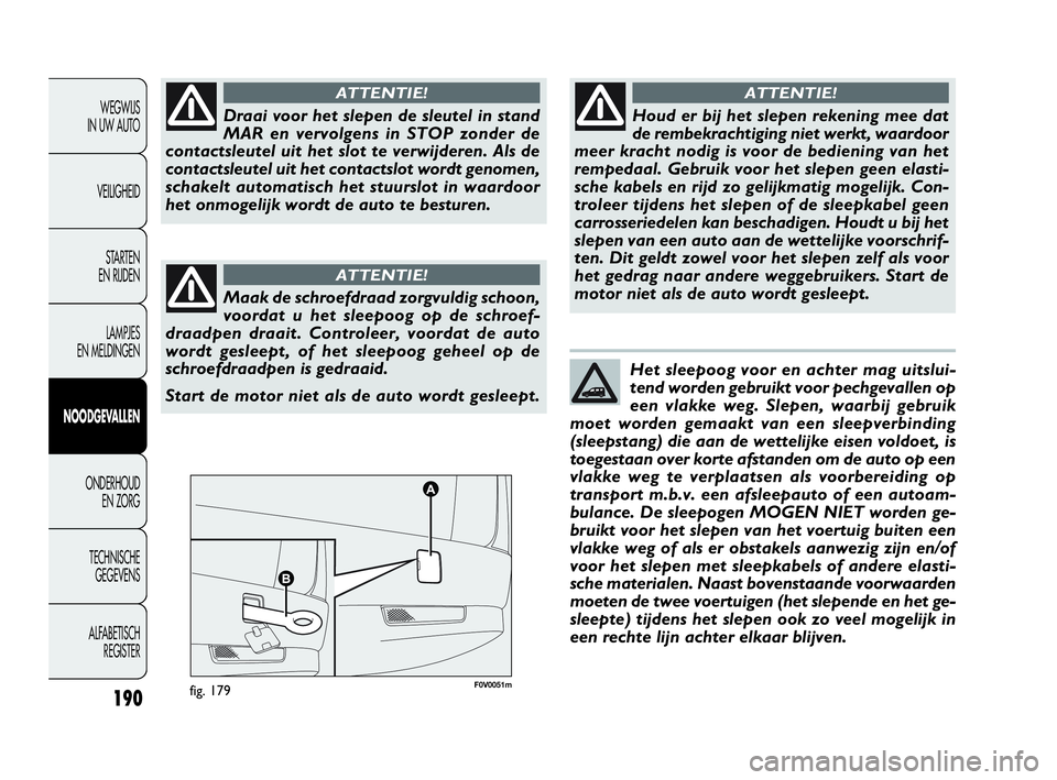 FIAT DOBLO COMBI 2010 Instructieboek (in Dutch) 190
F0V0051mfig. 179
WEGWIJS
IN UW AUTO
VEILIGHEID
STA R TEN
EN RIJDEN
LAMPJES
EN MELDINGEN
NOODGEVALLEN
ONDERHOUD
EN ZORG
TECHNISCHE
GEGEVENS
ALFABETISCH
REGISTER
Draai voor het slepen de sleut FIAT DOBLO COMBI 2010 Instructieboek (in Dutch) 190
F0V0051mfig. 179
WEGWIJS
IN UW AUTO
VEILIGHEID
STA R TEN
EN RIJDEN
LAMPJES
EN MELDINGEN
NOODGEVALLEN
ONDERHOUD
EN ZORG
TECHNISCHE
GEGEVENS
ALFABETISCH
REGISTER
Draai voor het slepen de sleut