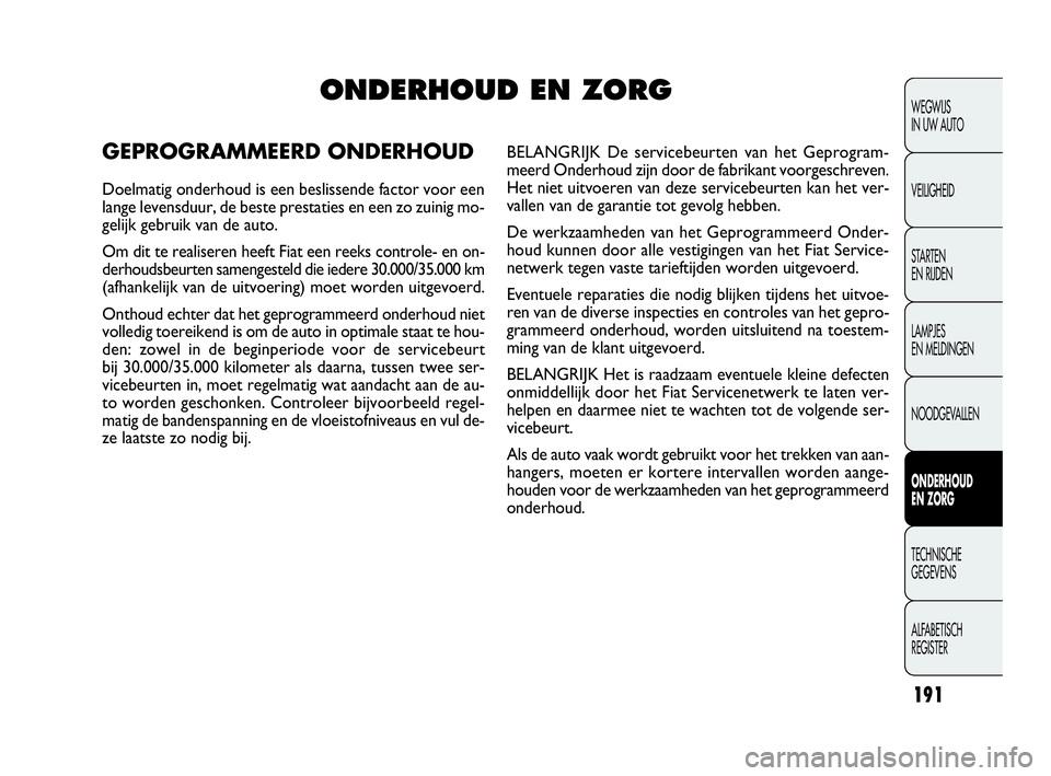 FIAT DOBLO COMBI 2009 Instructieboek (in Dutch) 191
WEGWIJS
IN UW AUTO
VEILIGHEID
STA R TEN
EN RIJDEN
LAMPJES
EN MELDINGEN
NOODGEVALLEN
ONDERHOUD
EN ZORG
TECHNISCHE
GEGEVENS
ALFABETISCH
REGISTER
ONDERHOUD EN ZORG
GEPROGRAMMEERD ONDERHOUD
Doel FIAT DOBLO COMBI 2009 Instructieboek (in Dutch) 191
WEGWIJS
IN UW AUTO
VEILIGHEID
STA R TEN
EN RIJDEN
LAMPJES
EN MELDINGEN
NOODGEVALLEN
ONDERHOUD
EN ZORG
TECHNISCHE
GEGEVENS
ALFABETISCH
REGISTER
ONDERHOUD EN ZORG
GEPROGRAMMEERD ONDERHOUD
Doel
