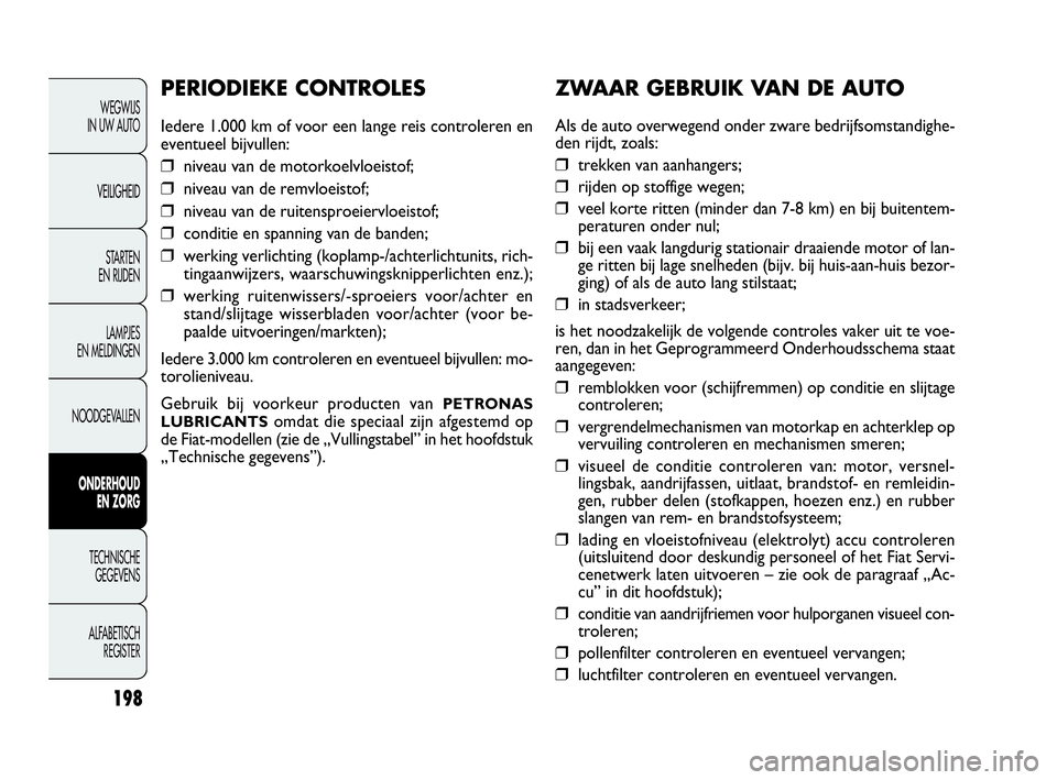 FIAT DOBLO COMBI 2009 Instructieboek (in Dutch) 198
ZWAAR GEBRUIK VA N DE AUTO
Als de auto overwegend onder zware bedrijfsomstandighe-
den rijdt, zoals:
❒ trekken van aanhangers;
❒ rijden op stoffige wegen;
❒ veel korte ritten (minder dan 7-8 FIAT DOBLO COMBI 2009 Instructieboek (in Dutch) 198
ZWAAR GEBRUIK VA N DE AUTO
Als de auto overwegend onder zware bedrijfsomstandighe-
den rijdt, zoals:
❒ trekken van aanhangers;
❒ rijden op stoffige wegen;
❒ veel korte ritten (minder dan 7-8
