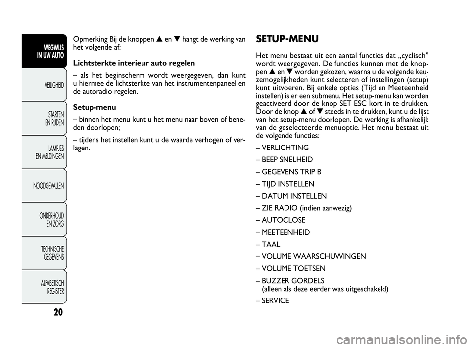 FIAT DOBLO COMBI 2009 Instructieboek (in Dutch) 20
SETUP-MENU
Het menu bestaat uit een aantal functies dat „cyclisch”
wordt weergegeven. De functies kunnen met de knop-
pen▲en▼worden gekozen, waarna u de volgende keu-
zemogelijkheden kunt s FIAT DOBLO COMBI 2009 Instructieboek (in Dutch) 20
SETUP-MENU
Het menu bestaat uit een aantal functies dat „cyclisch”
wordt weergegeven. De functies kunnen met de knop-
pen▲en▼worden gekozen, waarna u de volgende keu-
zemogelijkheden kunt s