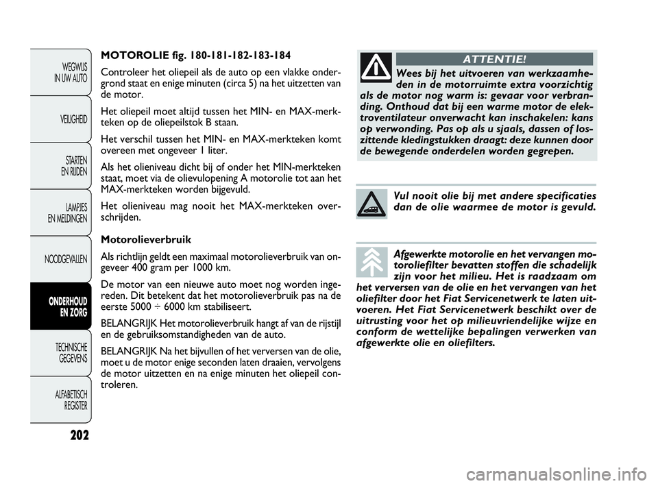 FIAT DOBLO COMBI 2009 Instructieboek (in Dutch) MOTOROLIE fig. 180-181-182-183-184
Controleer het oliepeil als de auto op een vlakke onder-
grond staat en enige minuten (circa 5) na het uitzetten van
de motor.
Het oliepeil moet altijd tussen het MI FIAT DOBLO COMBI 2009 Instructieboek (in Dutch) MOTOROLIE fig. 180-181-182-183-184
Controleer het oliepeil als de auto op een vlakke onder-
grond staat en enige minuten (circa 5) na het uitzetten van
de motor.
Het oliepeil moet altijd tussen het MI
