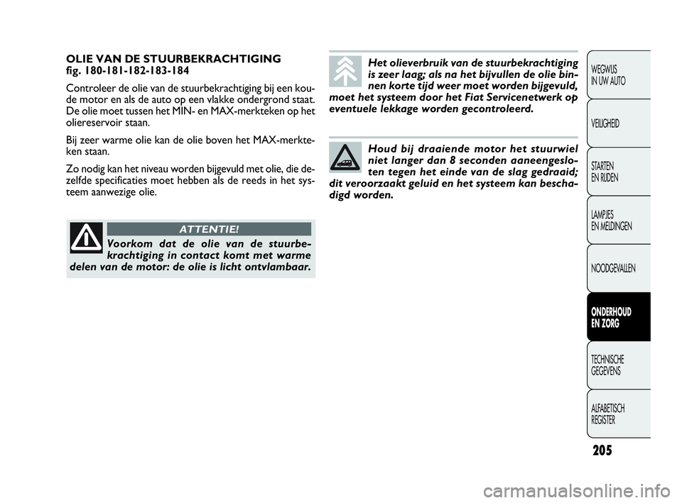FIAT DOBLO COMBI 2009 Instructieboek (in Dutch) 205
OLIE VAN DE STUURBEKRACHTIGING
fig. 180-181-182-183-184
Controleer de olie van de stuurbekrachtiging bij een kou-
de motor en als de auto op een vlakke ondergrond staat.
De olie moet tussen het M FIAT DOBLO COMBI 2009 Instructieboek (in Dutch) 205
OLIE VAN DE STUURBEKRACHTIGING
fig. 180-181-182-183-184
Controleer de olie van de stuurbekrachtiging bij een kou-
de motor en als de auto op een vlakke ondergrond staat.
De olie moet tussen het M