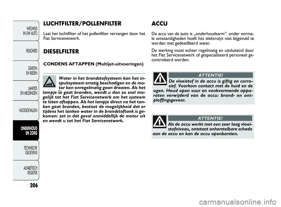 FIAT DOBLO COMBI 2010 Instructieboek (in Dutch) 206
WEGWIJS
IN UW AUTO
VEILIGHEID
STA R TEN
EN RIJDEN
LAMPJES
EN MELDINGEN
NOODGEVALLEN
ONDERHOUD
EN ZORG
TECHNISCHE
GEGEVENS
ALFABETISCH
REGISTER
De vloeistof in de accu is giftig en corro-
sie FIAT DOBLO COMBI 2010 Instructieboek (in Dutch) 206
WEGWIJS
IN UW AUTO
VEILIGHEID
STA R TEN
EN RIJDEN
LAMPJES
EN MELDINGEN
NOODGEVALLEN
ONDERHOUD
EN ZORG
TECHNISCHE
GEGEVENS
ALFABETISCH
REGISTER
De vloeistof in de accu is giftig en corro-
sie