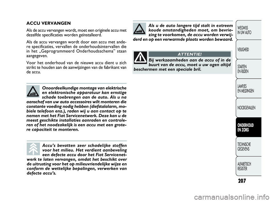 FIAT DOBLO COMBI 2009 Instructieboek (in Dutch) 207
WEGWIJS
IN UW AUTO
VEILIGHEID
STA R TEN
EN RIJDEN
LAMPJES
EN MELDINGEN
NOODGEVALLEN
ONDERHOUD
EN ZORG
TECHNISCHE
GEGEVENS
ALFABETISCH
REGISTER
ACCU VERVANGEN
Als de accu vervangen wordt, moe FIAT DOBLO COMBI 2009 Instructieboek (in Dutch) 207
WEGWIJS
IN UW AUTO
VEILIGHEID
STA R TEN
EN RIJDEN
LAMPJES
EN MELDINGEN
NOODGEVALLEN
ONDERHOUD
EN ZORG
TECHNISCHE
GEGEVENS
ALFABETISCH
REGISTER
ACCU VERVANGEN
Als de accu vervangen wordt, moe