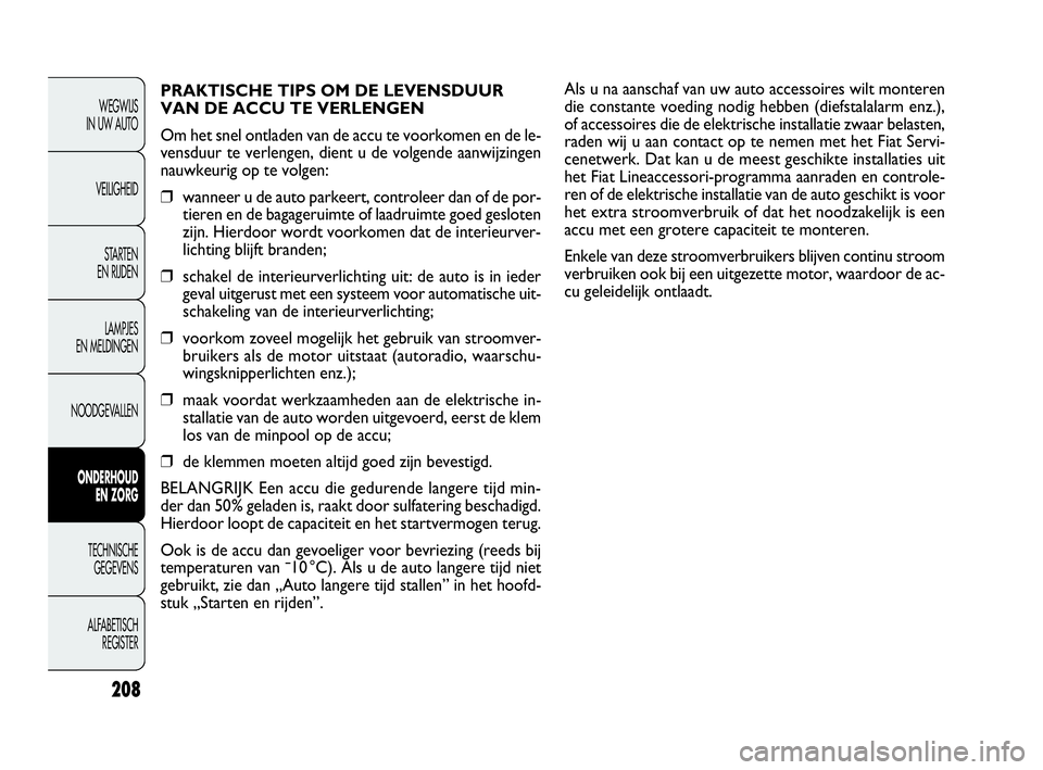 FIAT DOBLO COMBI 2009 Instructieboek (in Dutch) Als u na aanschaf van uw auto accessoires wilt monteren
die constante voeding nodig hebben (diefstalalarm enz.),
of accessoires die de elektrische installatie zwaar belasten,
raden wij u aan contact o FIAT DOBLO COMBI 2009 Instructieboek (in Dutch) Als u na aanschaf van uw auto accessoires wilt monteren
die constante voeding nodig hebben (diefstalalarm enz.),
of accessoires die de elektrische installatie zwaar belasten,
raden wij u aan contact o