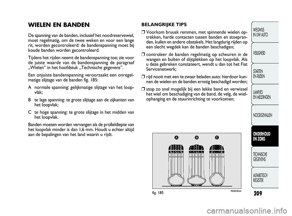 FIAT DOBLO COMBI 2009 Instructieboek (in Dutch) 209
WEGWIJS
IN UW AUTO
VEILIGHEID
STA R TEN
EN RIJDEN
LAMPJES
EN MELDINGEN
NOODGEVALLEN
ONDERHOUD
EN ZORG
TECHNISCHE
GEGEVENS
ALFABETISCH
REGISTER
BELANGRIJKE TIPS
❒Voorkom bruusk remmen, met FIAT DOBLO COMBI 2009 Instructieboek (in Dutch) 209
WEGWIJS
IN UW AUTO
VEILIGHEID
STA R TEN
EN RIJDEN
LAMPJES
EN MELDINGEN
NOODGEVALLEN
ONDERHOUD
EN ZORG
TECHNISCHE
GEGEVENS
ALFABETISCH
REGISTER
BELANGRIJKE TIPS
❒Voorkom bruusk remmen, met
