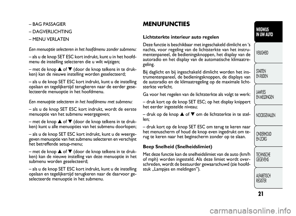 FIAT DOBLO COMBI 2009 Instructieboek (in Dutch) 21
MENUFUNCTIES
Lichtsterkte interieur auto regelen
Deze functie is beschikbaar met ingeschakeld dimlicht en ‘s
nachts, voor regeling van de lichtsterkte van het instru-
mentenpaneel, de bedieningsk FIAT DOBLO COMBI 2009 Instructieboek (in Dutch) 21
MENUFUNCTIES
Lichtsterkte interieur auto regelen
Deze functie is beschikbaar met ingeschakeld dimlicht en ‘s
nachts, voor regeling van de lichtsterkte van het instru-
mentenpaneel, de bedieningsk