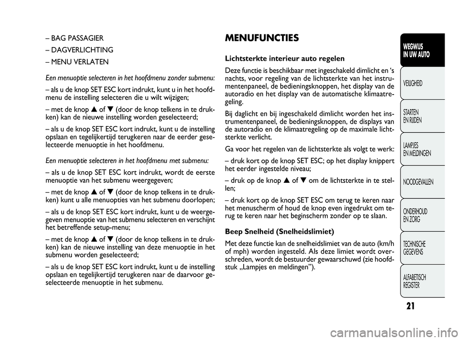 FIAT DOBLO COMBI 2009  Instructieboek (in Dutch) 21
MENUFUNCTIES
Lichtsterkte interieur auto regelen
Deze functie is beschikbaar met ingeschakeld dimlicht en ‘s
nachts, voor regeling van de lichtsterkte van het instru-
mentenpaneel, de bedieningsk