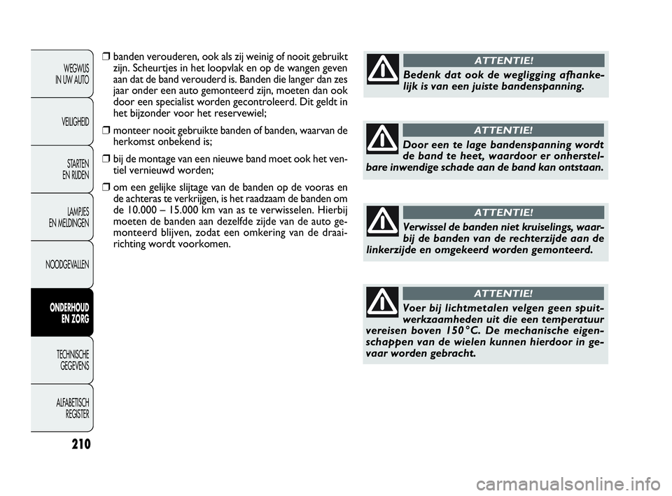 FIAT DOBLO COMBI 2009 Instructieboek (in Dutch) 210
❒banden verouderen, ook als zij weinig of nooit gebruikt
zijn. Scheurtjes in het loopvlak en op de wangen geven
aan dat de band verouderd is. Banden die langer dan zes
jaar onder een auto gemont FIAT DOBLO COMBI 2009 Instructieboek (in Dutch) 210
❒banden verouderen, ook als zij weinig of nooit gebruikt
zijn. Scheurtjes in het loopvlak en op de wangen geven
aan dat de band verouderd is. Banden die langer dan zes
jaar onder een auto gemont