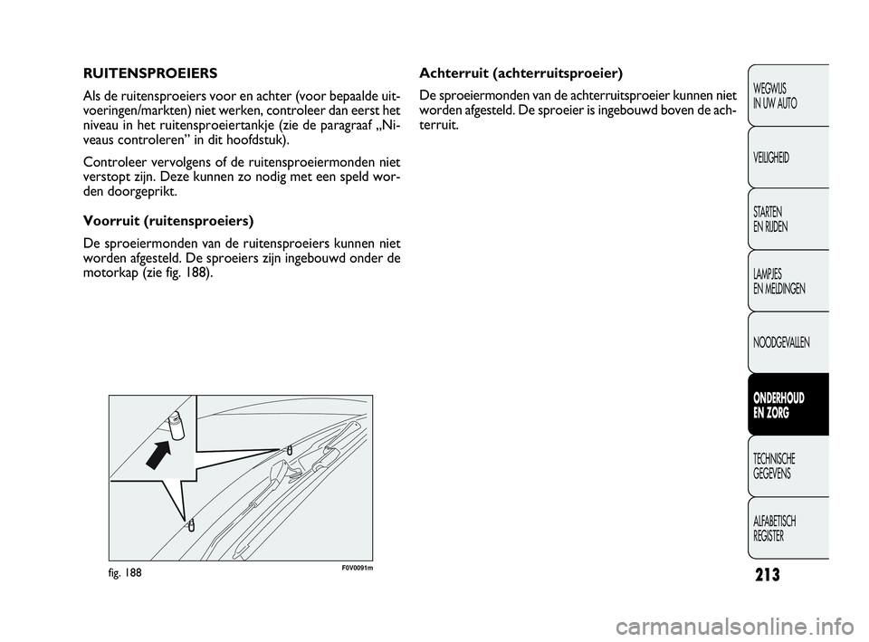 FIAT DOBLO COMBI 2009 Instructieboek (in Dutch) 213
Achterruit (achterruitsproeier)
De sproeiermonden van de achterruitsproeier kunnen niet
worden afgesteld. De sproeier is ingebouwd boven de ach-
terruit. RUITENSPROEIERS
Als de ruitensproeiers voo FIAT DOBLO COMBI 2009 Instructieboek (in Dutch) 213
Achterruit (achterruitsproeier)
De sproeiermonden van de achterruitsproeier kunnen niet
worden afgesteld. De sproeier is ingebouwd boven de ach-
terruit. RUITENSPROEIERS
Als de ruitensproeiers voo
