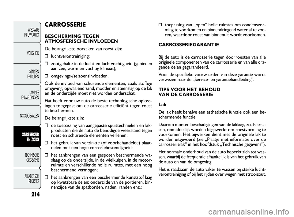 FIAT DOBLO COMBI 2010 Instructieboek (in Dutch) 214
❒toepassing van „open” holle ruimtes om condensvor-
ming te voorkomen en binnendringend water af te voe-
ren, waardoor roest van binnenuit wordt voorkomen.
CARROSSERIEGARANTIE
Bij de auto is FIAT DOBLO COMBI 2010 Instructieboek (in Dutch) 214
❒toepassing van „open” holle ruimtes om condensvor-
ming te voorkomen en binnendringend water af te voe-
ren, waardoor roest van binnenuit wordt voorkomen.
CARROSSERIEGARANTIE
Bij de auto is