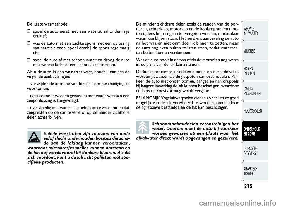 FIAT DOBLO COMBI 2009 Instructieboek (in Dutch) 215
De juiste wasmethode:
❒spoel de auto eerst met een waterstraal onder lage
druk af;
❒was de auto met een zachte spons met een oplossing
van neutrale zeep; spoel daarbij de spons regelmatig
uit; FIAT DOBLO COMBI 2009 Instructieboek (in Dutch) 215
De juiste wasmethode:
❒spoel de auto eerst met een waterstraal onder lage
druk af;
❒was de auto met een zachte spons met een oplossing
van neutrale zeep; spoel daarbij de spons regelmatig
uit;