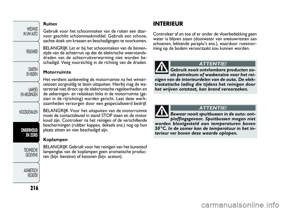 FIAT DOBLO COMBI 2009 Instructieboek (in Dutch) 216
INTERIEUR
Controleer af en toe of er onder de vloerbedekking geen
water is blijven staan (dooiwater van sneeuwresten aan
schoenen, lekkende paraplu’s enz.), waardoor roestvor-
ming op de bodem v FIAT DOBLO COMBI 2009 Instructieboek (in Dutch) 216
INTERIEUR
Controleer af en toe of er onder de vloerbedekking geen
water is blijven staan (dooiwater van sneeuwresten aan
schoenen, lekkende paraplu’s enz.), waardoor roestvor-
ming op de bodem v