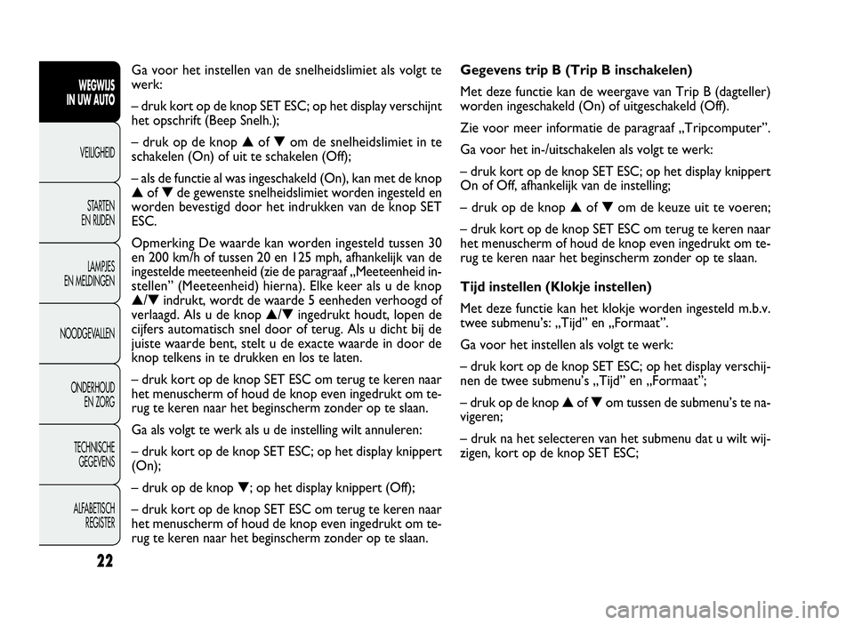FIAT DOBLO COMBI 2009  Instructieboek (in Dutch) 22
Gegevens trip B (Trip B inschakelen)
Met deze functie kan de weergave van Trip B (dagteller)
worden ingeschakeld (On) of uitgeschakeld (Off).
Zie voor meer informatie de paragraaf „Tripcomputer�
