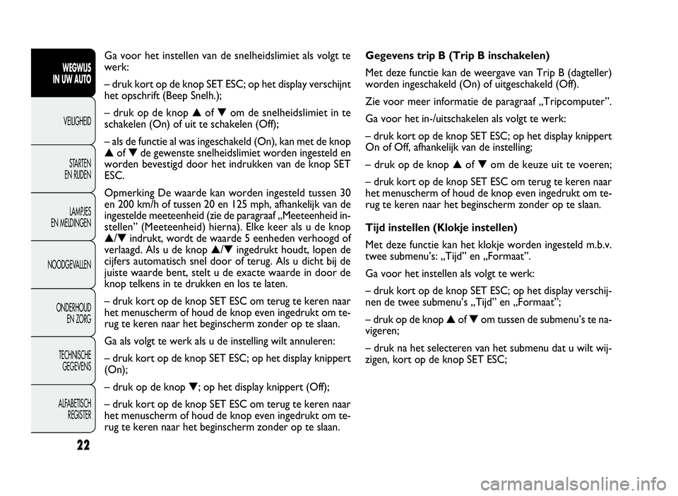 FIAT DOBLO COMBI 2009 Instructieboek (in Dutch) 22
Gegevens trip B (Trip B inschakelen)
Met deze functie kan de weergave van Trip B (dagteller)
worden ingeschakeld (On) of uitgeschakeld (Off).
Zie voor meer informatie de paragraaf „Tripcomputer FIAT DOBLO COMBI 2009 Instructieboek (in Dutch) 22
Gegevens trip B (Trip B inschakelen)
Met deze functie kan de weergave van Trip B (dagteller)
worden ingeschakeld (On) of uitgeschakeld (Off).
Zie voor meer informatie de paragraaf „Tripcomputer