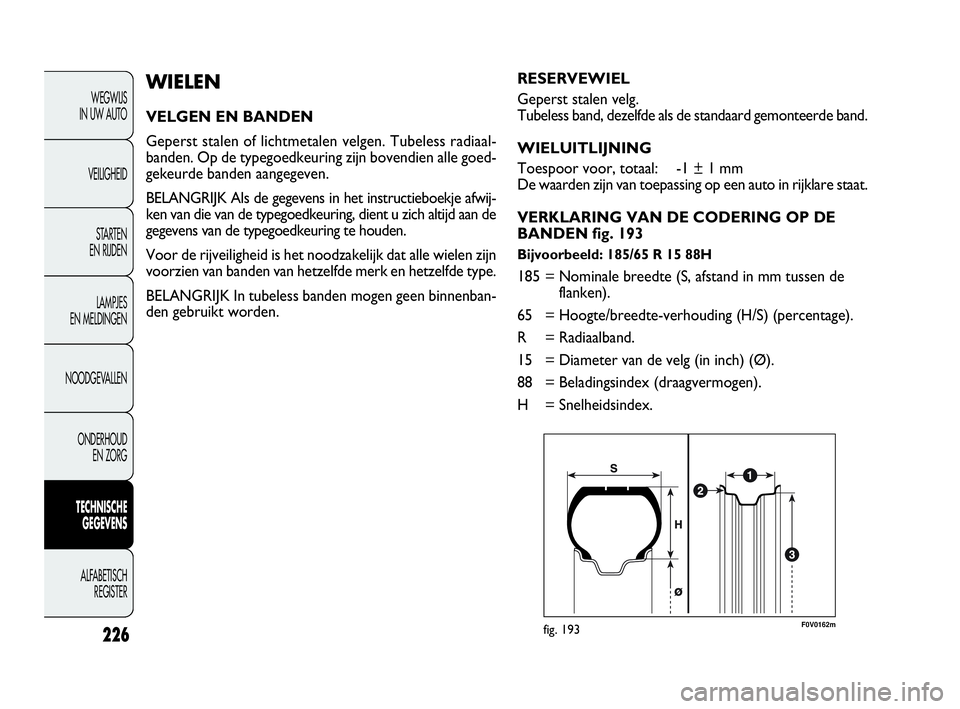 FIAT DOBLO COMBI 2009 Instructieboek (in Dutch) 226
WEGWIJS
IN UW AUTO
VEILIGHEID
STA R TEN
EN RIJDEN
LAMPJES
EN MELDINGEN
NOODGEVALLEN
ONDERHOUD
EN ZORG
TECHNISCHE
GEGEVENS
ALFABETISCH
REGISTER
WIELEN
VELGEN EN BANDEN
Geperst stalen of licht FIAT DOBLO COMBI 2009 Instructieboek (in Dutch) 226
WEGWIJS
IN UW AUTO
VEILIGHEID
STA R TEN
EN RIJDEN
LAMPJES
EN MELDINGEN
NOODGEVALLEN
ONDERHOUD
EN ZORG
TECHNISCHE
GEGEVENS
ALFABETISCH
REGISTER
WIELEN
VELGEN EN BANDEN
Geperst stalen of licht