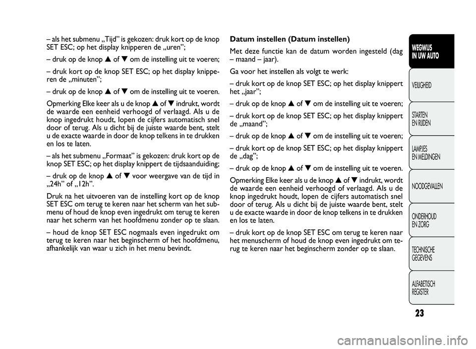 FIAT DOBLO COMBI 2009 Instructieboek (in Dutch) 23
Datum instellen (Datum instellen)
Met deze functie kan de datum worden ingesteld (dag
– maand – jaar).
Ga voor het instellen als volgt te werk:
– druk kort op de knop SET ESC; op het display FIAT DOBLO COMBI 2009 Instructieboek (in Dutch) 23
Datum instellen (Datum instellen)
Met deze functie kan de datum worden ingesteld (dag
– maand – jaar).
Ga voor het instellen als volgt te werk:
– druk kort op de knop SET ESC; op het display
