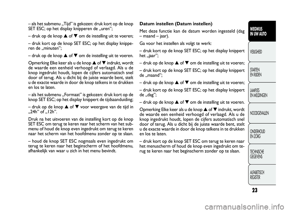 FIAT DOBLO COMBI 2009  Instructieboek (in Dutch) 23
Datum instellen (Datum instellen)
Met deze functie kan de datum worden ingesteld (dag
– maand – jaar).
Ga voor het instellen als volgt te werk:
– druk kort op de knop SET ESC; op het display 