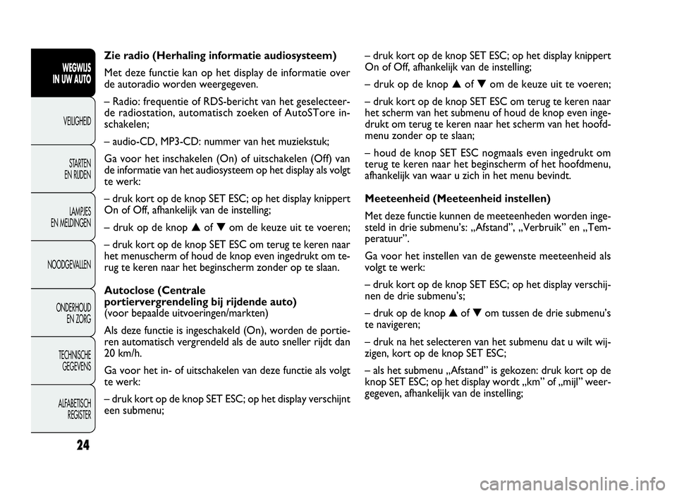 FIAT DOBLO COMBI 2009 Instructieboek (in Dutch) 24
– druk kort op de knop SET ESC; op het display knippert
On of Off, afhankelijk van de instelling;
–drukopdeknop▲of▼om de keuze uit te voeren;
– druk kort op de knop SET ESC om terug te ke FIAT DOBLO COMBI 2009 Instructieboek (in Dutch) 24
– druk kort op de knop SET ESC; op het display knippert
On of Off, afhankelijk van de instelling;
–drukopdeknop▲of▼om de keuze uit te voeren;
– druk kort op de knop SET ESC om terug te ke