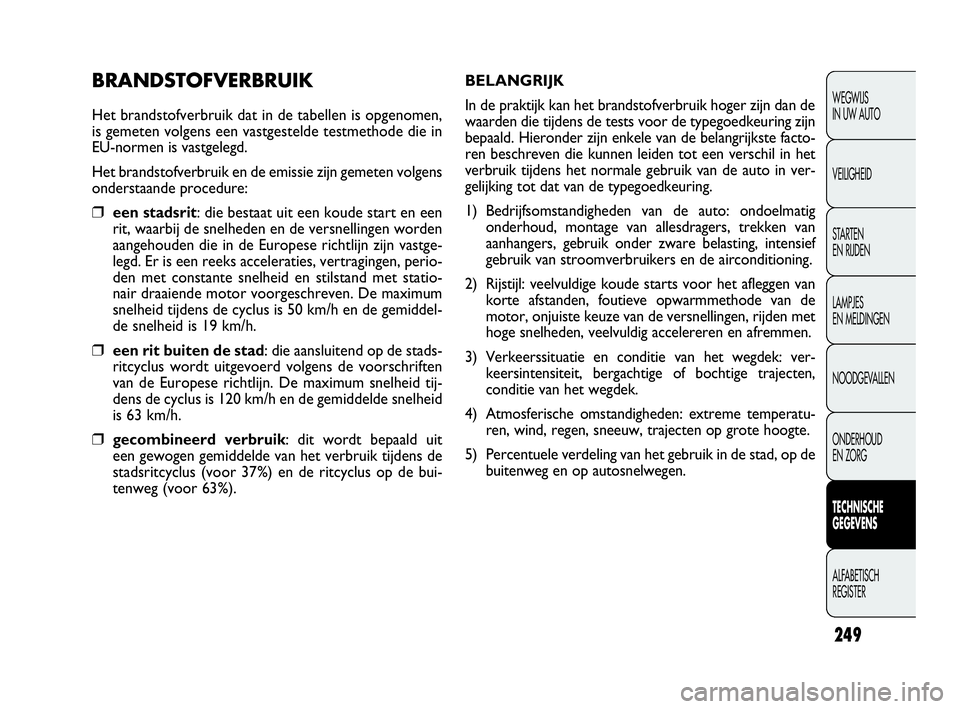 FIAT DOBLO COMBI 2010 Instructieboek (in Dutch) 249
WEGWIJS
IN UW AUTO
VEILIGHEID
STA R TEN
EN RIJDEN
LAMPJES
EN MELDINGEN
NOODGEVALLEN
ONDERHOUD
EN ZORG
TECHNISCHE
GEGEVENS
ALFABETISCH
REGISTER
BRANDSTOFVERBRUIK
Het brandstofverbruik dat in FIAT DOBLO COMBI 2010 Instructieboek (in Dutch) 249
WEGWIJS
IN UW AUTO
VEILIGHEID
STA R TEN
EN RIJDEN
LAMPJES
EN MELDINGEN
NOODGEVALLEN
ONDERHOUD
EN ZORG
TECHNISCHE
GEGEVENS
ALFABETISCH
REGISTER
BRANDSTOFVERBRUIK
Het brandstofverbruik dat in