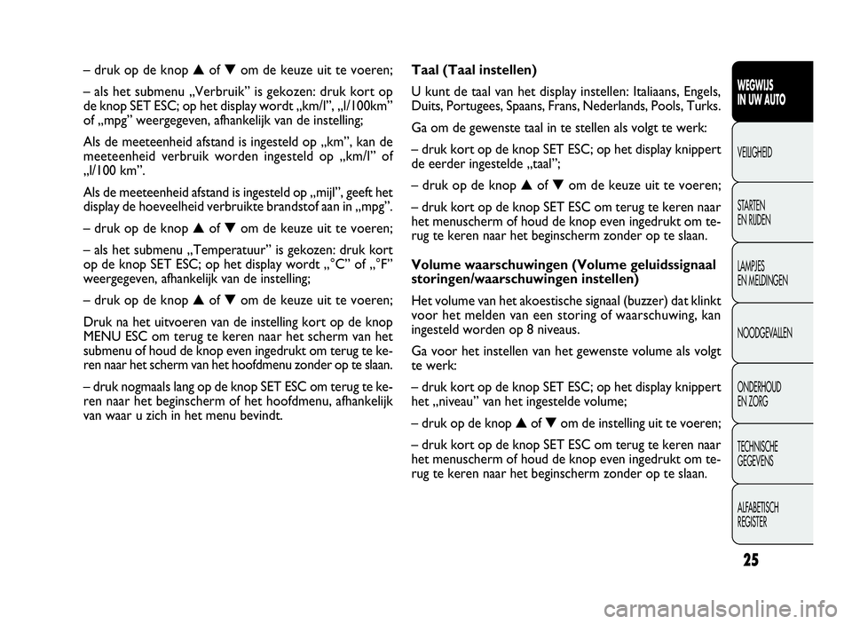 FIAT DOBLO COMBI 2009 Instructieboek (in Dutch) 25
WEGWIJS
IN UW AUTO
VEILIGHEID
STARTEN
EN RIJDEN
LAMPJES
EN MELDINGEN
NOODGEVALLEN
ONDERHOUD
EN ZORG
TECHNISCHE
GEGEVENS
ALFABETISCH
REGISTER
Taal (Taal instellen)
U kunt de taal van het display ins FIAT DOBLO COMBI 2009 Instructieboek (in Dutch) 25
WEGWIJS
IN UW AUTO
VEILIGHEID
STARTEN
EN RIJDEN
LAMPJES
EN MELDINGEN
NOODGEVALLEN
ONDERHOUD
EN ZORG
TECHNISCHE
GEGEVENS
ALFABETISCH
REGISTER
Taal (Taal instellen)
U kunt de taal van het display ins