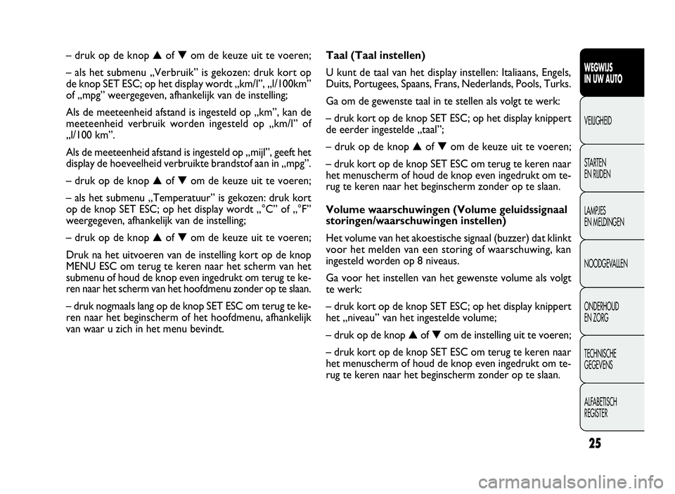 FIAT DOBLO COMBI 2009  Instructieboek (in Dutch) 25
WEGWIJS
IN UW AUTO
VEILIGHEID
STARTEN
EN RIJDEN
LAMPJES
EN MELDINGEN
NOODGEVALLEN
ONDERHOUD
EN ZORG
TECHNISCHE
GEGEVENS
ALFABETISCH
REGISTER
Taal (Taal instellen)
U kunt de taal van het display ins