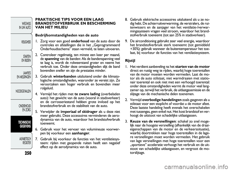 FIAT DOBLO COMBI 2010 Instructieboek (in Dutch) 250
8. Gebruik elektrische accessoires uitsluitend als u ze no-
dig hebt. De achterruitverwarming, de verstralers, de rui-
tenwissers en de aanjager van het ventilatie-/verwar-
mingssysteem vragen vee FIAT DOBLO COMBI 2010 Instructieboek (in Dutch) 250
8. Gebruik elektrische accessoires uitsluitend als u ze no-
dig hebt. De achterruitverwarming, de verstralers, de rui-
tenwissers en de aanjager van het ventilatie-/verwar-
mingssysteem vragen vee