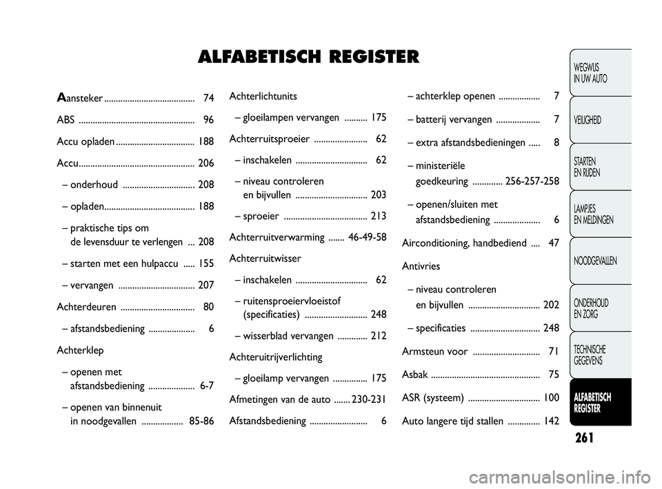 FIAT DOBLO COMBI 2010  Instructieboek (in Dutch) 261
WEGWIJS 
IN UW AUTO
VEILIGHEID
STA R TEN 
EN RIJDEN
LAMPJES 
EN MELDINGEN
NOODGEVALLEN
ONDERHOUD 
EN ZORG
TECHNISCHE 
GEGEVENS
ALFABETISCH 
REGISTER
Achterlichtunits
– gloeilampen vervangen ....