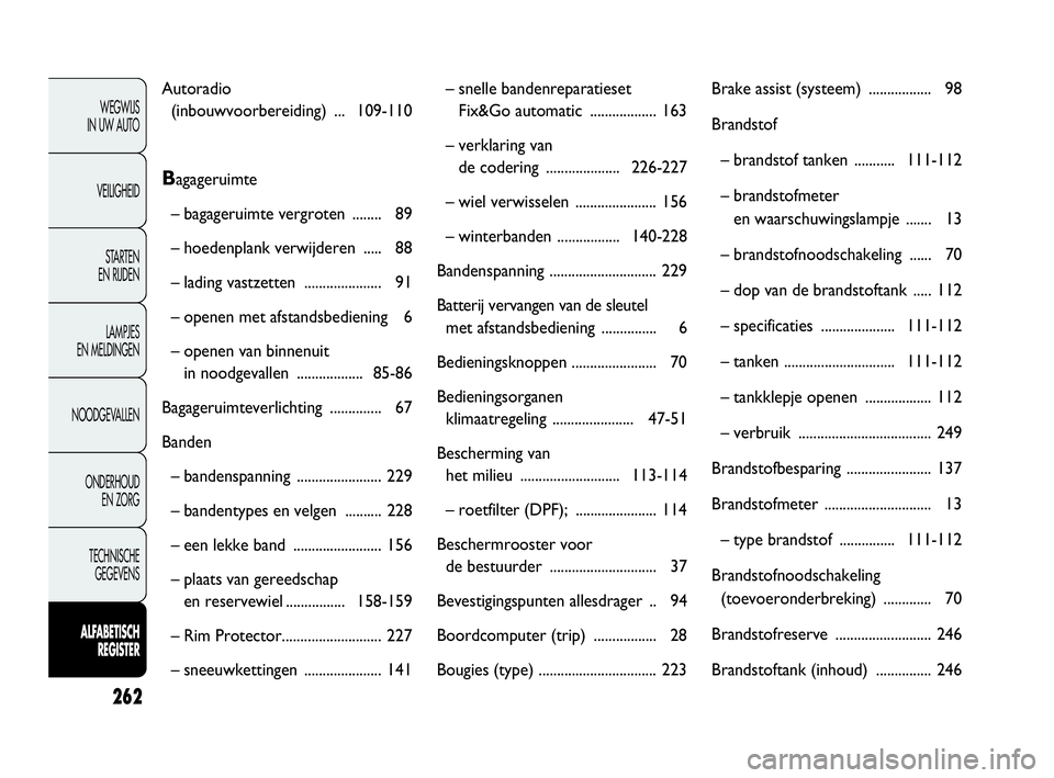 FIAT DOBLO COMBI 2009  Instructieboek (in Dutch) 262
WEGWIJS 
IN UW AUTO
VEILIGHEID
STA R TEN 
EN RIJDEN
LAMPJES 
EN MELDINGEN
NOODGEVALLEN
ONDERHOUD 
EN ZORG
TECHNISCHE 
GEGEVENS
ALFABETISCH 
REGISTER ALFABETISCH 
REGISTER
Autoradio 
(inbouwvoorber