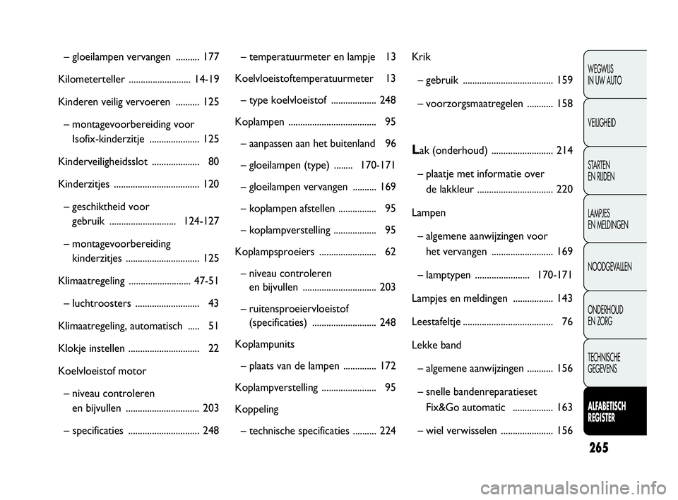 FIAT DOBLO COMBI 2009  Instructieboek (in Dutch) 265
WEGWIJS 
IN UW AUTO
VEILIGHEID
STA R TEN 
EN RIJDEN
LAMPJES 
EN MELDINGEN
NOODGEVALLEN
ONDERHOUD 
EN ZORG
TECHNISCHE 
GEGEVENS
ALFABETISCH 
REGISTER
– gloeilampen vervangen .......... 177
Kilome