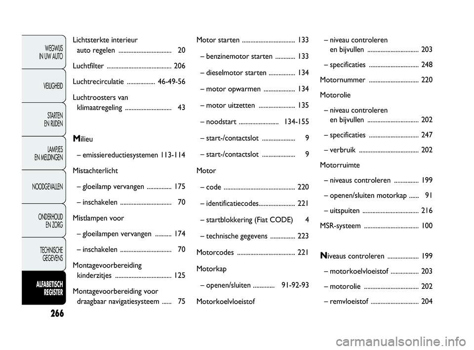 FIAT DOBLO COMBI 2009 Instructieboek (in Dutch) 266
WEGWIJS
IN UW AUTO
VEILIGHEID
STA R TEN
EN RIJDEN
LAMPJES
EN MELDINGEN
NOODGEVALLEN
ONDERHOUD
EN ZORG
TECHNISCHE
GEGEVENS
ALFABETISCH
REGISTER
Lichtsterkte interieur
auto regelen .......... FIAT DOBLO COMBI 2009 Instructieboek (in Dutch) 266
WEGWIJS
IN UW AUTO
VEILIGHEID
STA R TEN
EN RIJDEN
LAMPJES
EN MELDINGEN
NOODGEVALLEN
ONDERHOUD
EN ZORG
TECHNISCHE
GEGEVENS
ALFABETISCH
REGISTER
Lichtsterkte interieur
auto regelen ..........