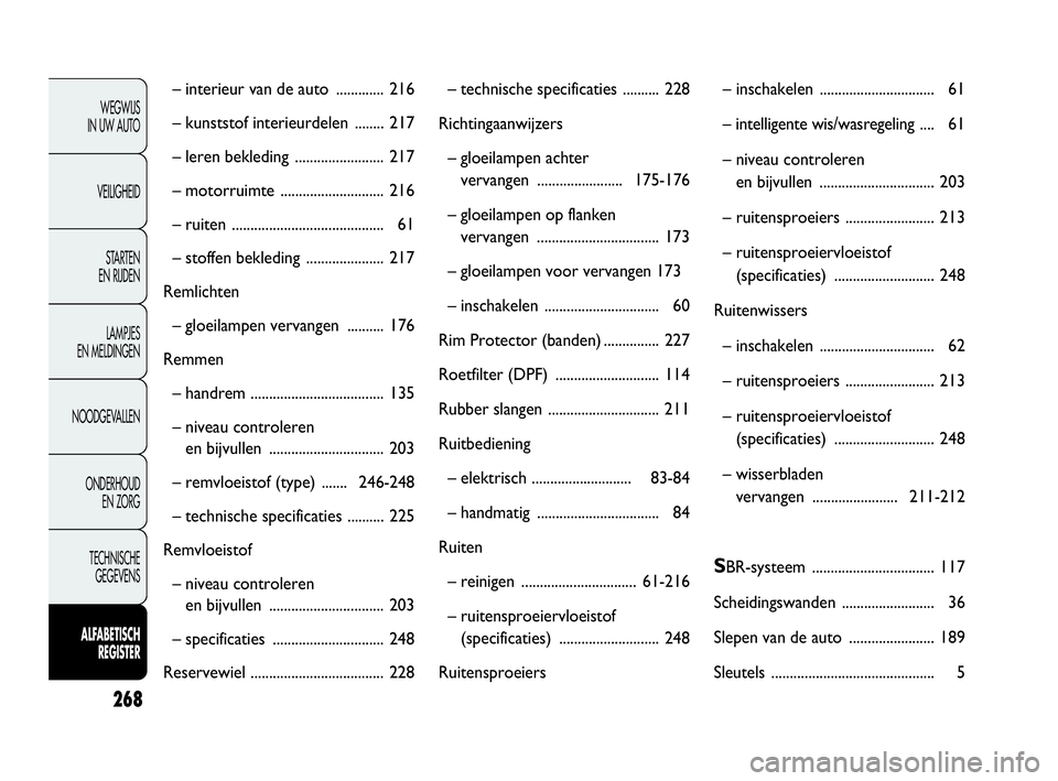 FIAT DOBLO COMBI 2009 Instructieboek (in Dutch) 268
WEGWIJS
IN UW AUTO
VEILIGHEID
STA R TEN
EN RIJDEN
LAMPJES
EN MELDINGEN
NOODGEVALLEN
ONDERHOUD
EN ZORG
TECHNISCHE
GEGEVENS
ALFABETISCH
REGISTER
– interieur van de auto ............. 216
FIAT DOBLO COMBI 2009 Instructieboek (in Dutch) 268
WEGWIJS
IN UW AUTO
VEILIGHEID
STA R TEN
EN RIJDEN
LAMPJES
EN MELDINGEN
NOODGEVALLEN
ONDERHOUD
EN ZORG
TECHNISCHE
GEGEVENS
ALFABETISCH
REGISTER
– interieur van de auto ............. 216
