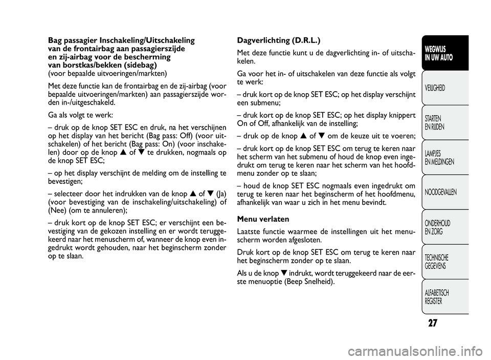 FIAT DOBLO COMBI 2009  Instructieboek (in Dutch) 27
Dagverlichting (D.R.L.)
Met deze functie kunt u de dagverlichting in- of uitscha-
kelen.
Ga voor het in- of uitschakelen van deze functie als volgt
te werk:
– druk kort op de knop SET ESC; op het