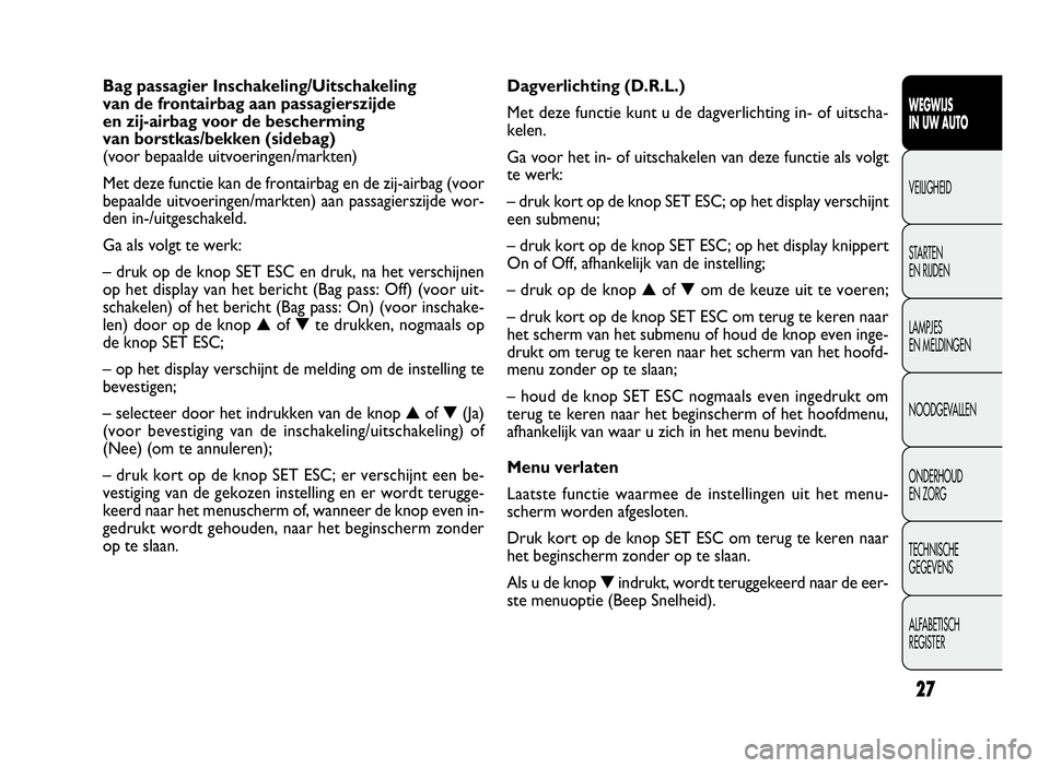 FIAT DOBLO COMBI 2009 Instructieboek (in Dutch) 27
Dagverlichting (D.R.L.)
Met deze functie kunt u de dagverlichting in- of uitscha-
kelen.
Ga voor het in- of uitschakelen van deze functie als volgt
te werk:
– druk kort op de knop SET ESC; op het FIAT DOBLO COMBI 2009 Instructieboek (in Dutch) 27
Dagverlichting (D.R.L.)
Met deze functie kunt u de dagverlichting in- of uitscha-
kelen.
Ga voor het in- of uitschakelen van deze functie als volgt
te werk:
– druk kort op de knop SET ESC; op het