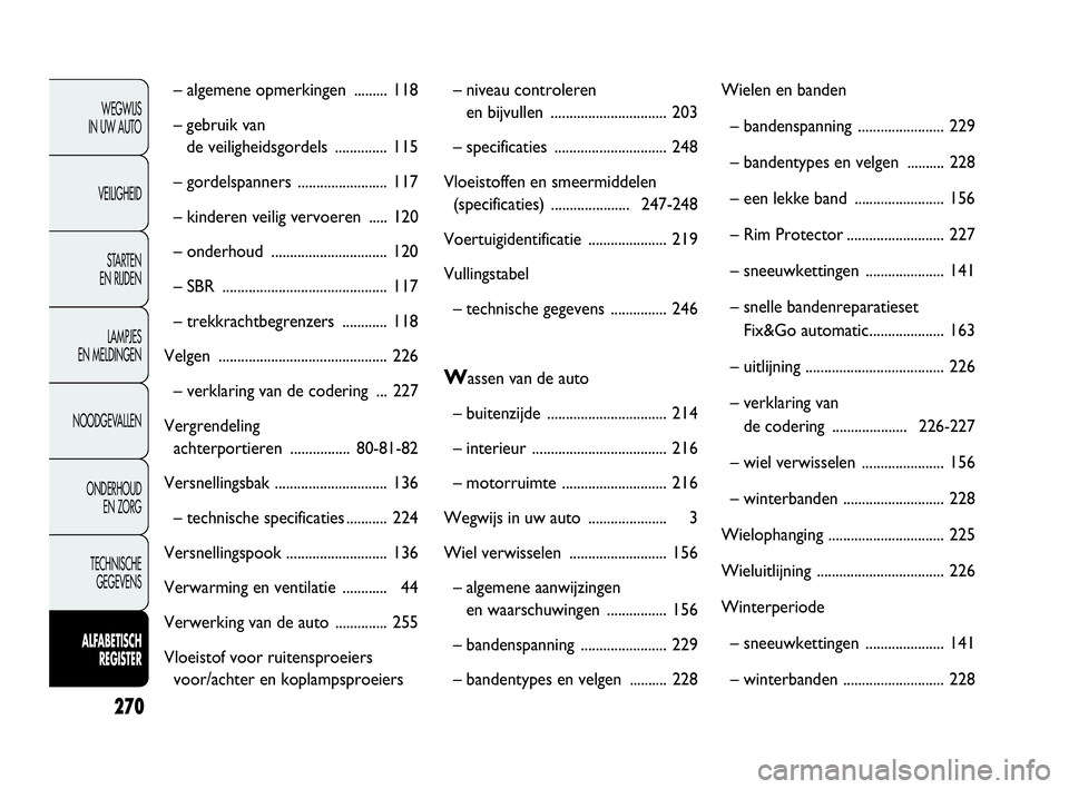 FIAT DOBLO COMBI 2009  Instructieboek (in Dutch) 270
WEGWIJS 
IN UW AUTO
VEILIGHEID
STA R TEN 
EN RIJDEN
LAMPJES 
EN MELDINGEN
NOODGEVALLEN
ONDERHOUD 
EN ZORG
TECHNISCHE 
GEGEVENS
ALFABETISCH 
REGISTER
– algemene opmerkingen  ......... 118
– geb