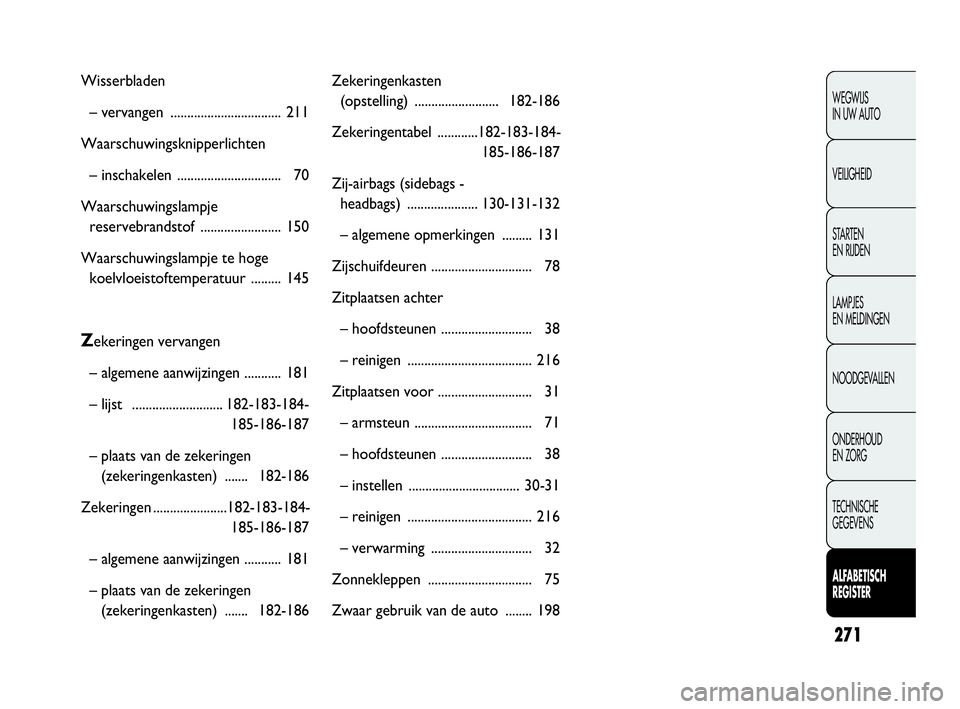 FIAT DOBLO COMBI 2009  Instructieboek (in Dutch) 271
WEGWIJS 
IN UW AUTO
VEILIGHEID
STA R TEN 
EN RIJDEN
LAMPJES 
EN MELDINGEN
NOODGEVALLEN
ONDERHOUD 
EN ZORG
TECHNISCHE 
GEGEVENS
ALFABETISCH 
REGISTER
Wisserbladen
– vervangen ....................