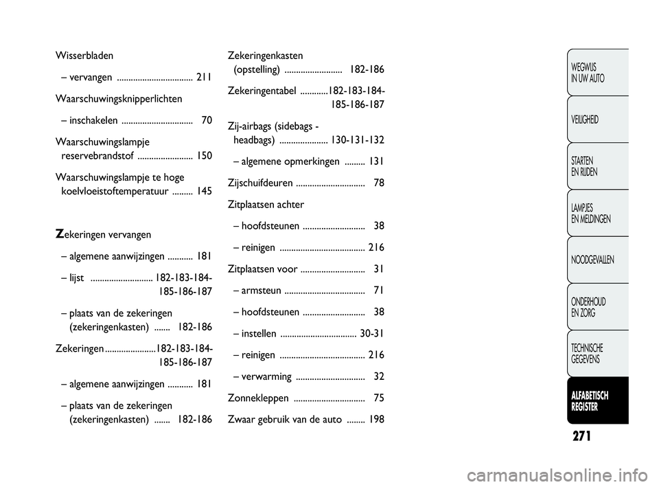 FIAT DOBLO COMBI 2009 Instructieboek (in Dutch) 271
WEGWIJS
IN UW AUTO
VEILIGHEID
STA R TEN
EN RIJDEN
LAMPJES
EN MELDINGEN
NOODGEVALLEN
ONDERHOUD
EN ZORG
TECHNISCHE
GEGEVENS
ALFABETISCH
REGISTER
Wisserbladen
– vervangen .................... FIAT DOBLO COMBI 2009 Instructieboek (in Dutch) 271
WEGWIJS
IN UW AUTO
VEILIGHEID
STA R TEN
EN RIJDEN
LAMPJES
EN MELDINGEN
NOODGEVALLEN
ONDERHOUD
EN ZORG
TECHNISCHE
GEGEVENS
ALFABETISCH
REGISTER
Wisserbladen
– vervangen ....................