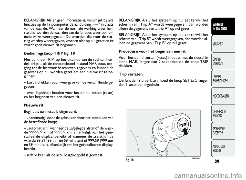 FIAT DOBLO COMBI 2009  Instructieboek (in Dutch) 29
F0V0010mfig. 18
BELANGRIJK Als u het systeem op nul zet terwijl het
scherm van „Trip A” wordt weergegeven, dan worden
alleen de gegevens van „Trip A” op nul gezet.
BELANGRIJK Als u het syst