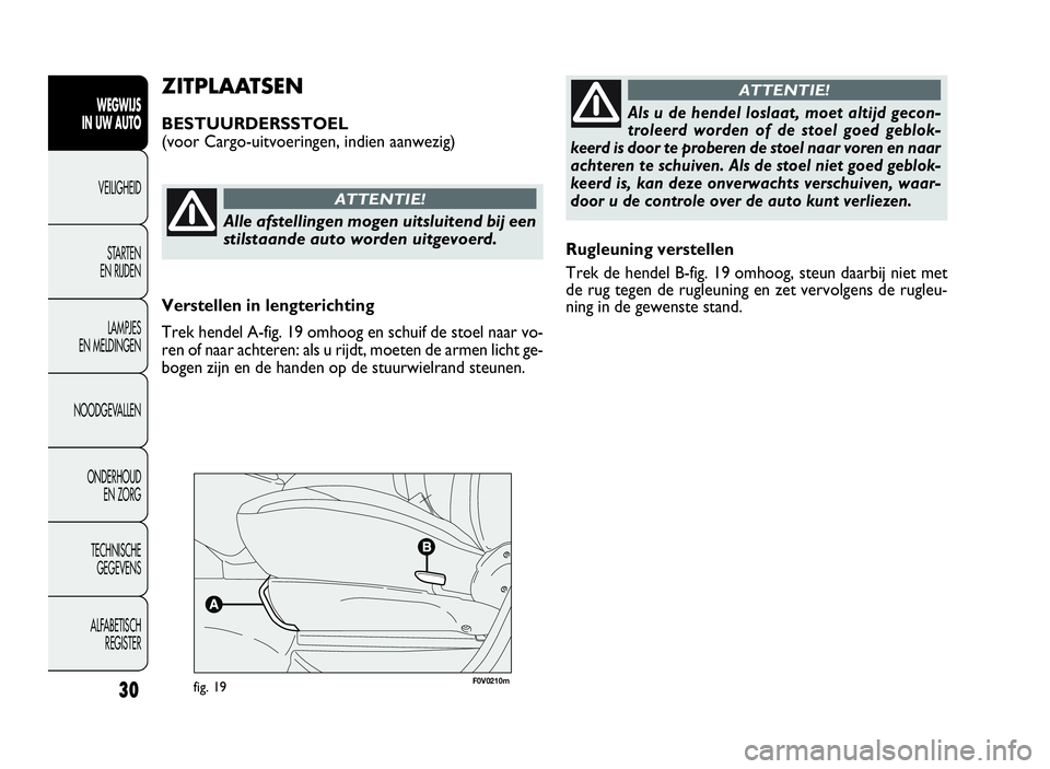FIAT DOBLO COMBI 2009 Instructieboek (in Dutch) 30
Rugleuning verstellen
Trek de hendel B-fig. 19 omhoog, steun daarbij niet met
de rug tegen de rugleuning en zet vervolgens de rugleu-
ning in de gewenste stand.
ZITPLAATSEN
BESTUURDERSSTOEL
(voor C FIAT DOBLO COMBI 2009 Instructieboek (in Dutch) 30
Rugleuning verstellen
Trek de hendel B-fig. 19 omhoog, steun daarbij niet met
de rug tegen de rugleuning en zet vervolgens de rugleu-
ning in de gewenste stand.
ZITPLAATSEN
BESTUURDERSSTOEL
(voor C