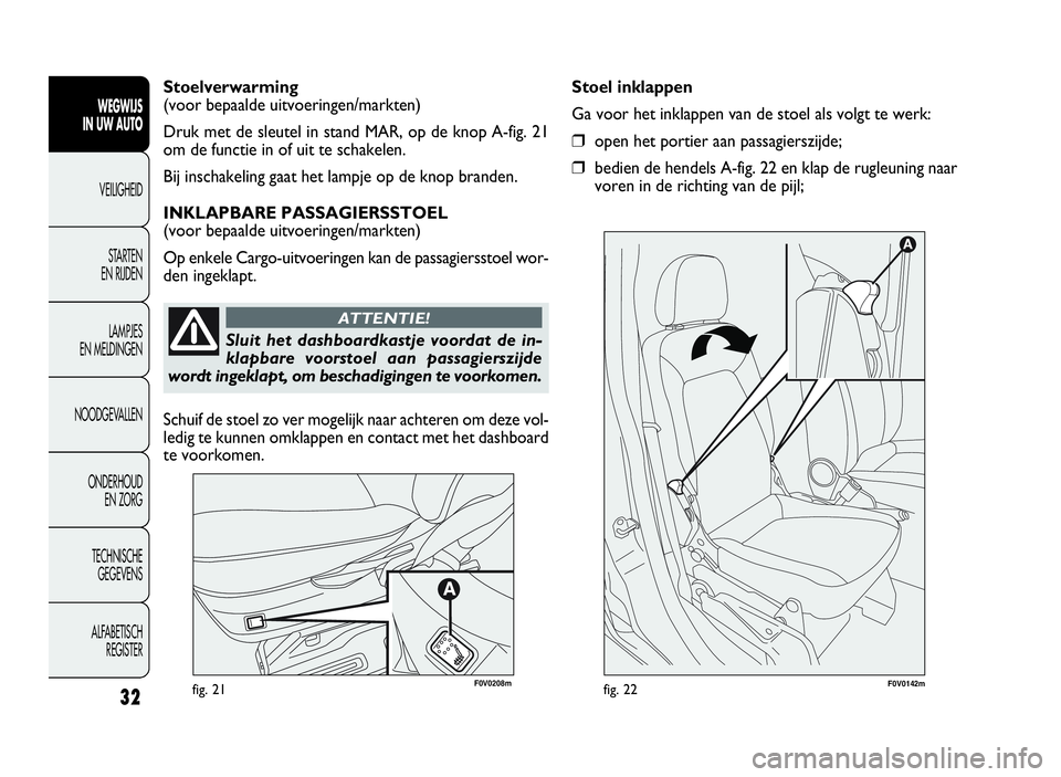 FIAT DOBLO COMBI 2009 Instructieboek (in Dutch) 32fig. 21F0V0142mfig. 22
Stoel inklappen
Ga voor het inklappen van de stoel als volgt te werk:
❒open het portier aan passagierszijde;
❒bedien de hendels A-fig. 22 en klap de rugleuning naar
voren FIAT DOBLO COMBI 2009 Instructieboek (in Dutch) 32fig. 21F0V0142mfig. 22
Stoel inklappen
Ga voor het inklappen van de stoel als volgt te werk:
❒open het portier aan passagierszijde;
❒bedien de hendels A-fig. 22 en klap de rugleuning naar
voren