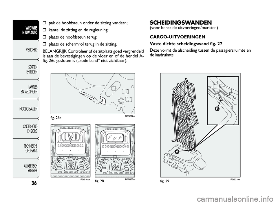 FIAT DOBLO COMBI 2009 Instructieboek (in Dutch) SCHEIDINGSWANDEN
(voor bepaalde uitvoeringen/markten)
CARGO-UITVOERINGEN
Vaste dichte scheidingswand fig. 27
Deze vormt de afscheiding tussen de passagiersruimte en
de laadruimte.
36
WEGWIJS
IN UW AUT FIAT DOBLO COMBI 2009 Instructieboek (in Dutch) SCHEIDINGSWANDEN
(voor bepaalde uitvoeringen/markten)
CARGO-UITVOERINGEN
Vaste dichte scheidingswand fig. 27
Deze vormt de afscheiding tussen de passagiersruimte en
de laadruimte.
36
WEGWIJS
IN UW AUT