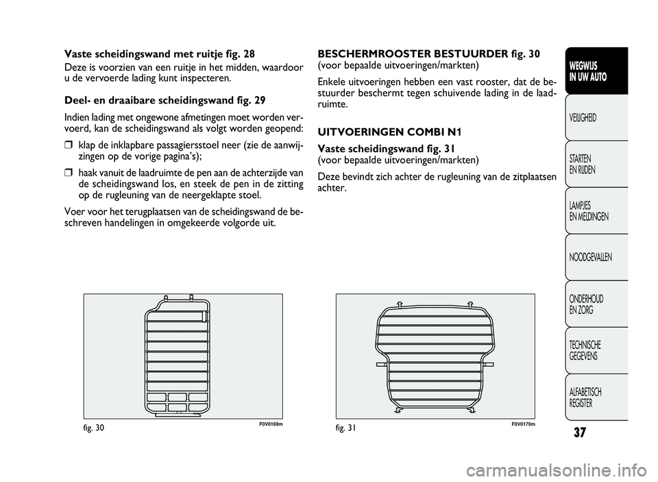 FIAT DOBLO COMBI 2009 Instructieboek (in Dutch) 37
F0V0170mfig. 31
BESCHERMROOSTER BESTUURDER fig. 30
(voor bepaalde uitvoeringen/markten)
Enkele uitvoeringen hebben een vast rooster, dat de be-
stuurder beschermt tegen schuivende lading in de laad FIAT DOBLO COMBI 2009 Instructieboek (in Dutch) 37
F0V0170mfig. 31
BESCHERMROOSTER BESTUURDER fig. 30
(voor bepaalde uitvoeringen/markten)
Enkele uitvoeringen hebben een vast rooster, dat de be-
stuurder beschermt tegen schuivende lading in de laad