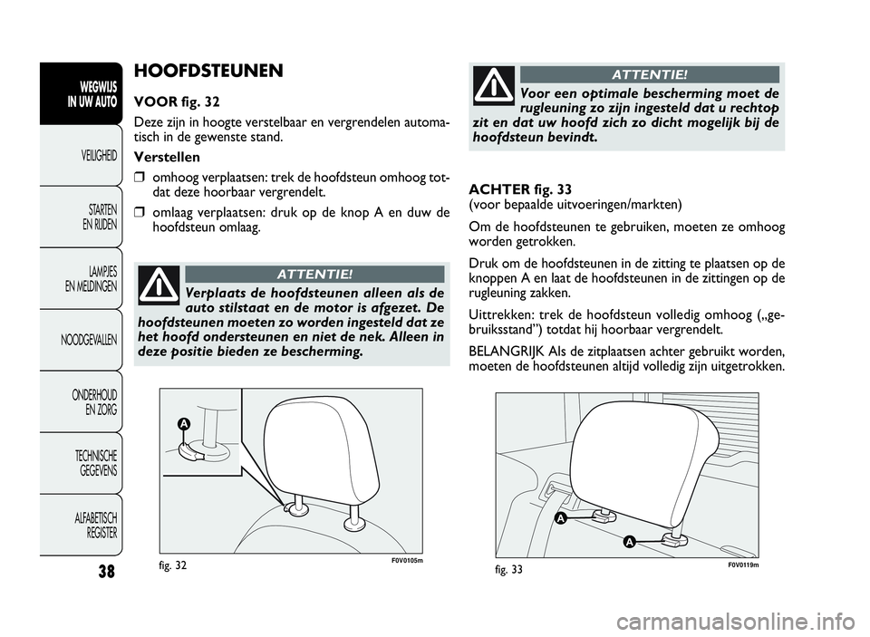 FIAT DOBLO COMBI 2009 Instructieboek (in Dutch) 38
WEGWIJS
IN UW AUTO
VEILIGHEID
STARTEN
EN RIJDEN
LAMPJES
EN MELDINGEN
NOODGEVALLEN
ONDERHOUD
EN ZORG
TECHNISCHE
GEGEVENS
ALFABETISCH
REGISTER
ACHTER fig. 33
(voor bepaalde uitvoeringen/markten)
Om d FIAT DOBLO COMBI 2009 Instructieboek (in Dutch) 38
WEGWIJS
IN UW AUTO
VEILIGHEID
STARTEN
EN RIJDEN
LAMPJES
EN MELDINGEN
NOODGEVALLEN
ONDERHOUD
EN ZORG
TECHNISCHE
GEGEVENS
ALFABETISCH
REGISTER
ACHTER fig. 33
(voor bepaalde uitvoeringen/markten)
Om d